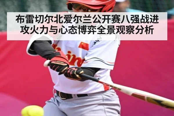 布雷切尔北爱尔兰公开赛八强战进攻火力与心态博弈全景观察分析 | kaiyun
